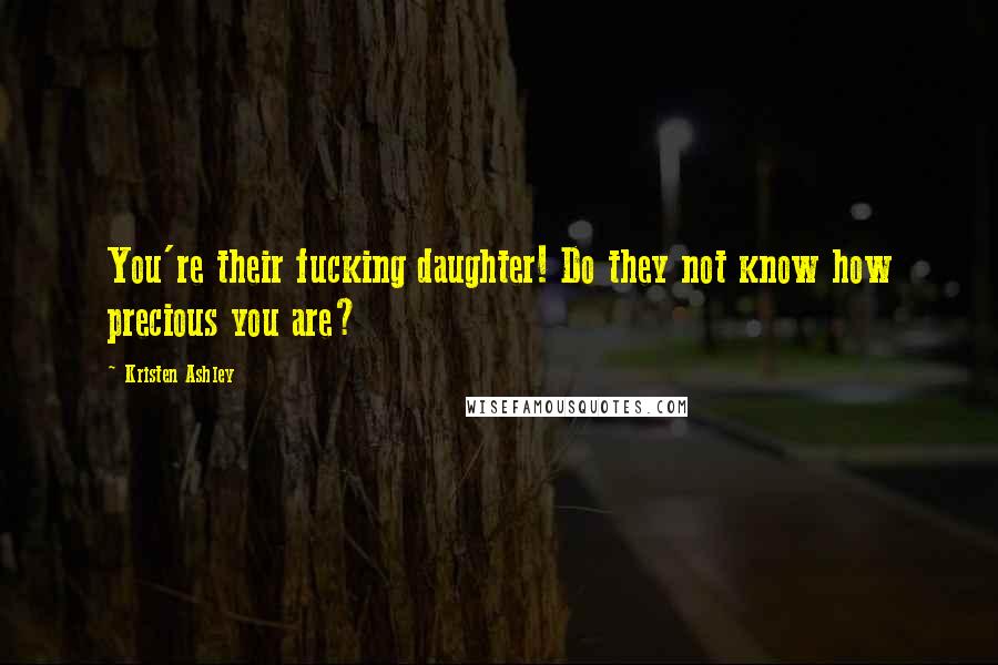 Kristen Ashley quotes: You're their fucking daughter! Do they not know how precious you are?