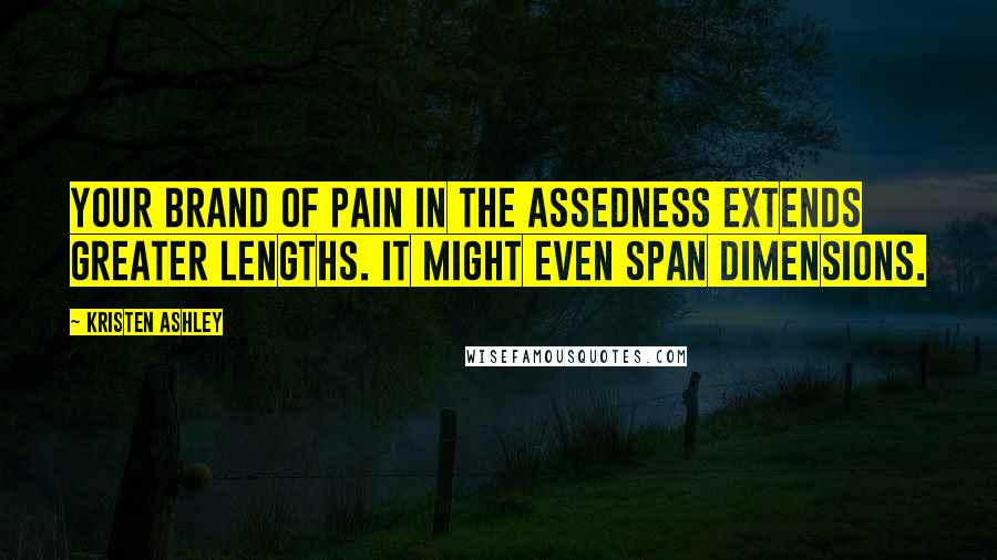 Kristen Ashley quotes: Your brand of pain in the assedness extends greater lengths. It might even span dimensions.
