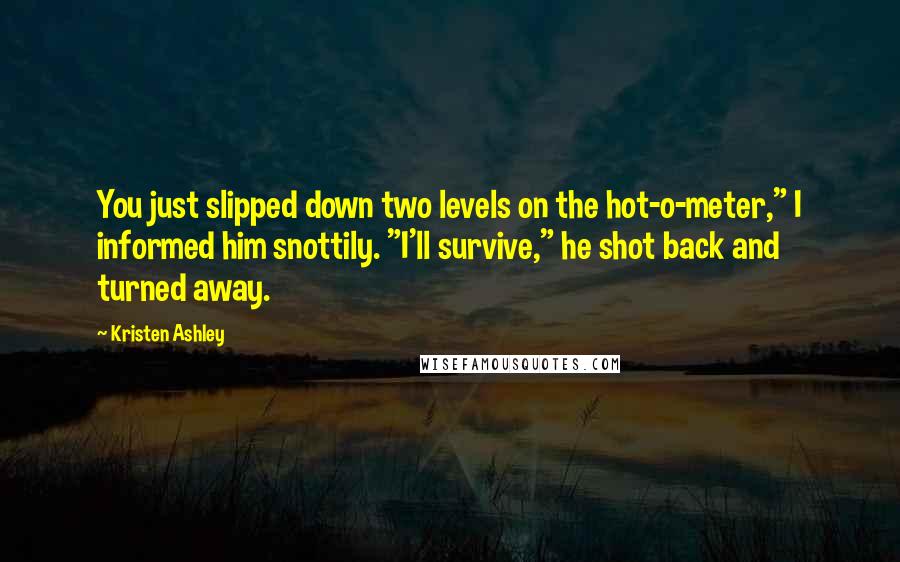 Kristen Ashley quotes: You just slipped down two levels on the hot-o-meter," I informed him snottily. "I'll survive," he shot back and turned away.