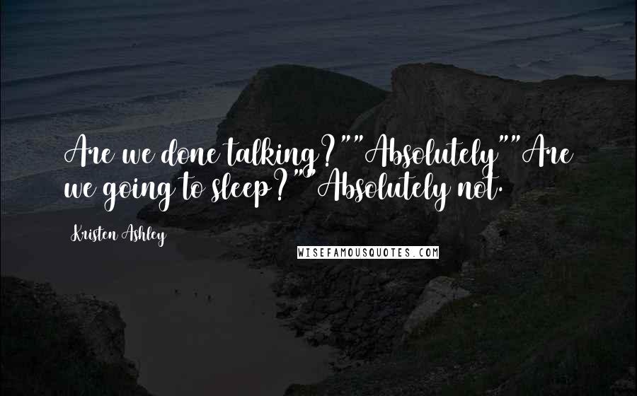 Kristen Ashley quotes: Are we done talking?""Absolutely""Are we going to sleep?""Absolutely not.