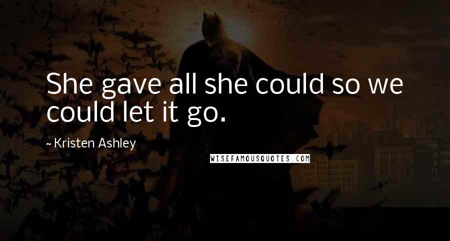 Kristen Ashley quotes: She gave all she could so we could let it go.