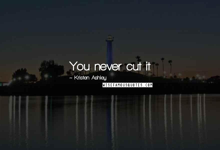 Kristen Ashley quotes: You never cut it.
