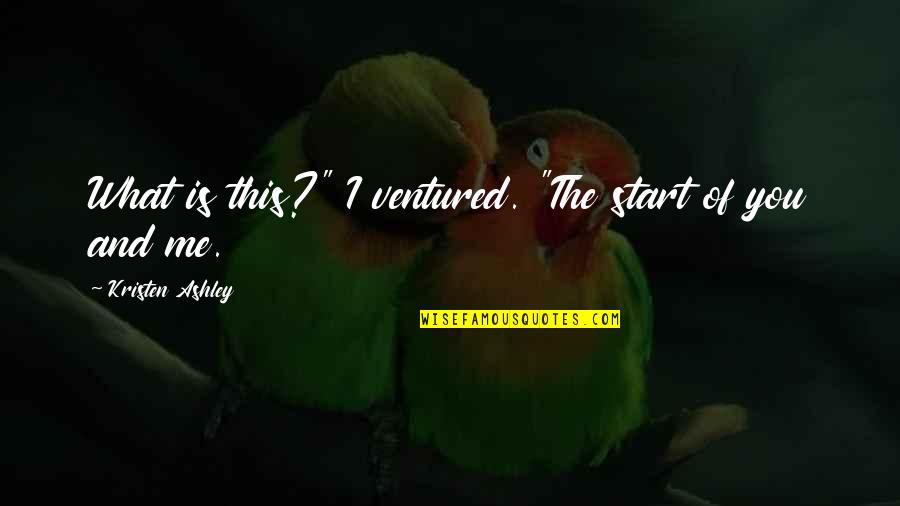 Kristen Ashley Quotes By Kristen Ashley: What is this?" I ventured. "The start of