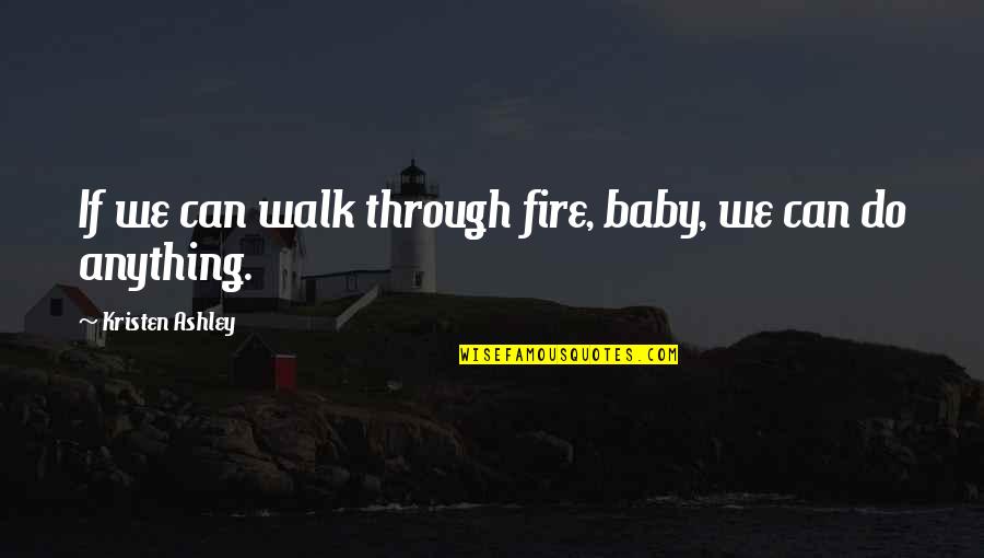 Kristen Ashley Quotes By Kristen Ashley: If we can walk through fire, baby, we