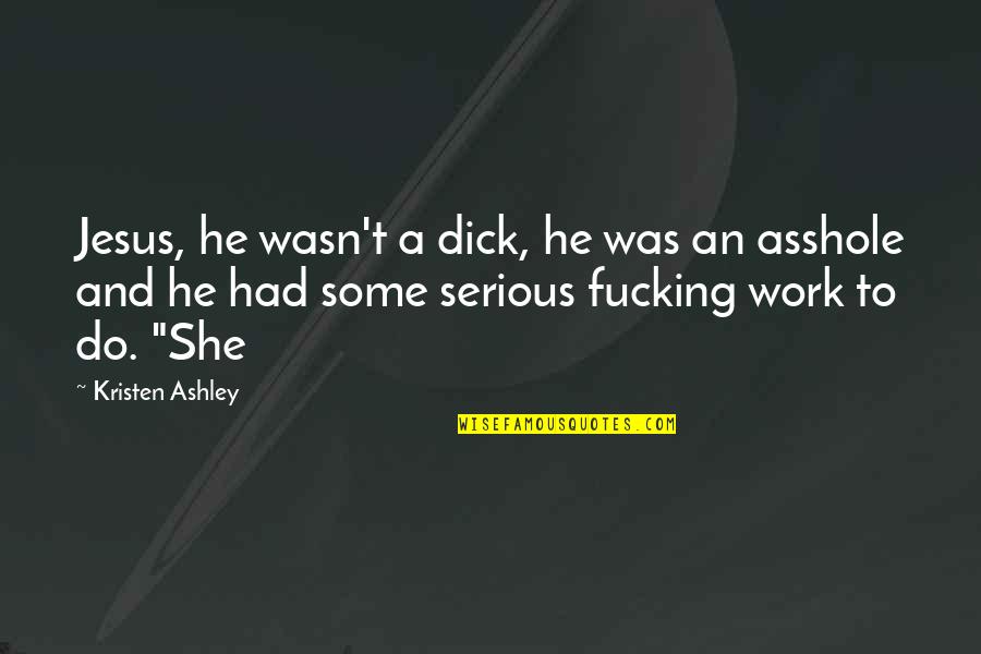 Kristen Ashley Quotes By Kristen Ashley: Jesus, he wasn't a dick, he was an
