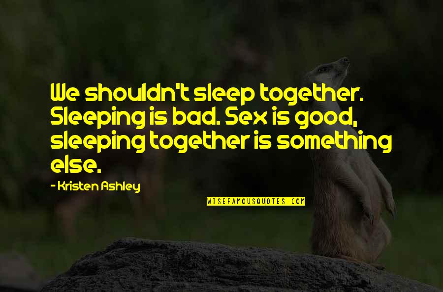 Kristen Ashley Quotes By Kristen Ashley: We shouldn't sleep together. Sleeping is bad. Sex