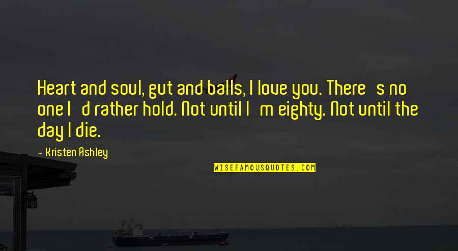 Kristen Ashley Quotes By Kristen Ashley: Heart and soul, gut and balls, I love