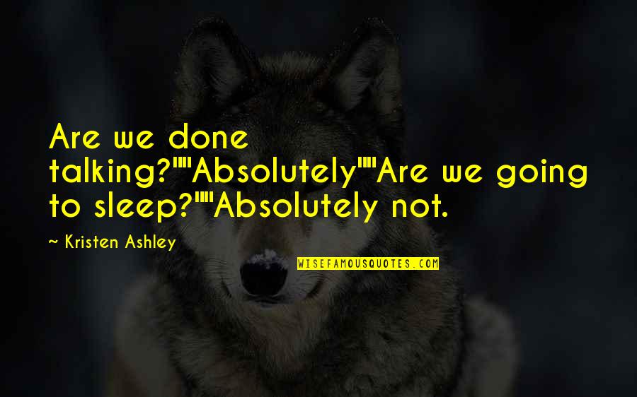 Kristen Ashley Quotes By Kristen Ashley: Are we done talking?""Absolutely""Are we going to sleep?""Absolutely