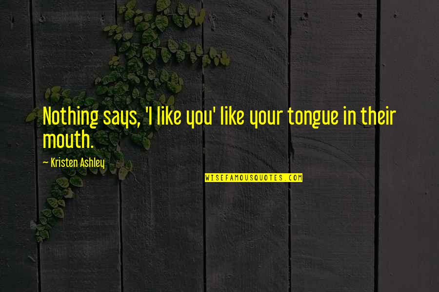 Kristen Ashley Quotes By Kristen Ashley: Nothing says, 'I like you' like your tongue