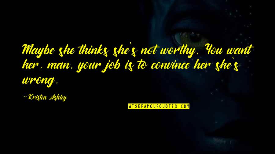 Kristen Ashley Quotes By Kristen Ashley: Maybe she thinks she's not worthy. You want