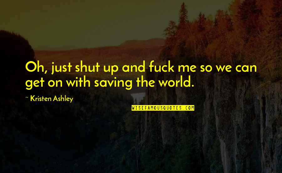 Kristen Ashley Quotes By Kristen Ashley: Oh, just shut up and fuck me so