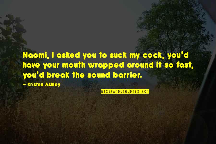 Kristen Ashley Quotes By Kristen Ashley: Naomi, I asked you to suck my cock,