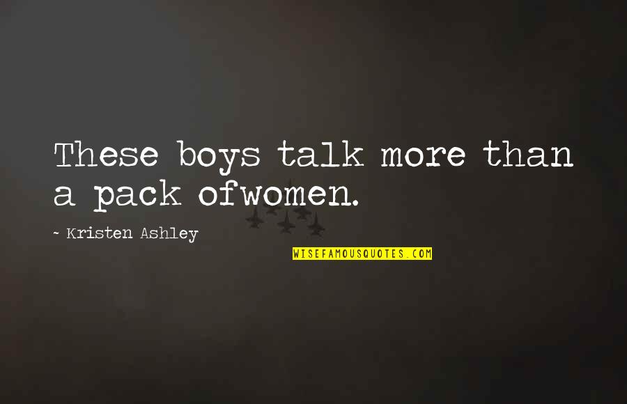 Kristen Ashley Quotes By Kristen Ashley: These boys talk more than a pack ofwomen.