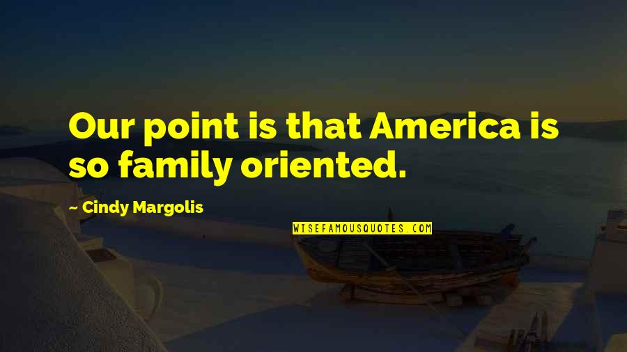 Kristen Bell Funny Quotes By Cindy Margolis: Our point is that America is so family