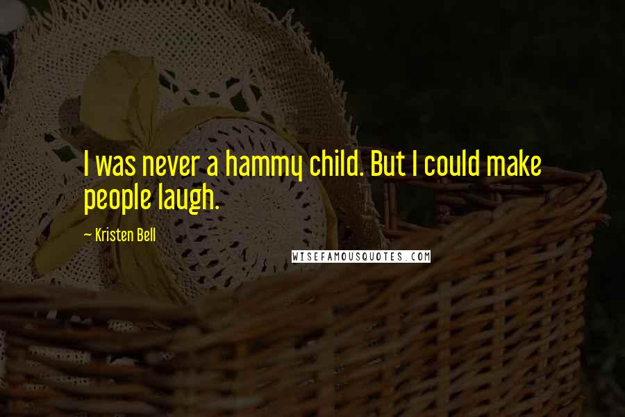 Kristen Bell quotes: I was never a hammy child. But I could make people laugh.