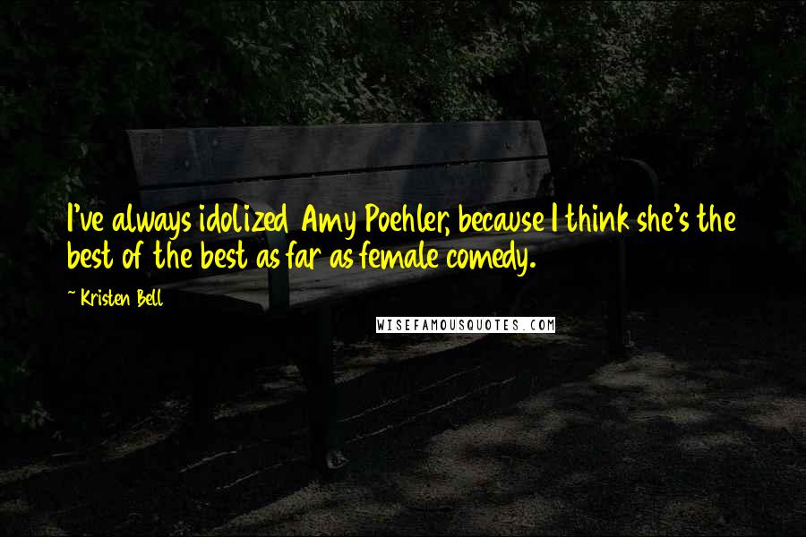 Kristen Bell quotes: I've always idolized Amy Poehler, because I think she's the best of the best as far as female comedy. Kristen Bell quotes: I've always idolized Amy Poehler, because I think she's the best of the best as far as female comedy.
