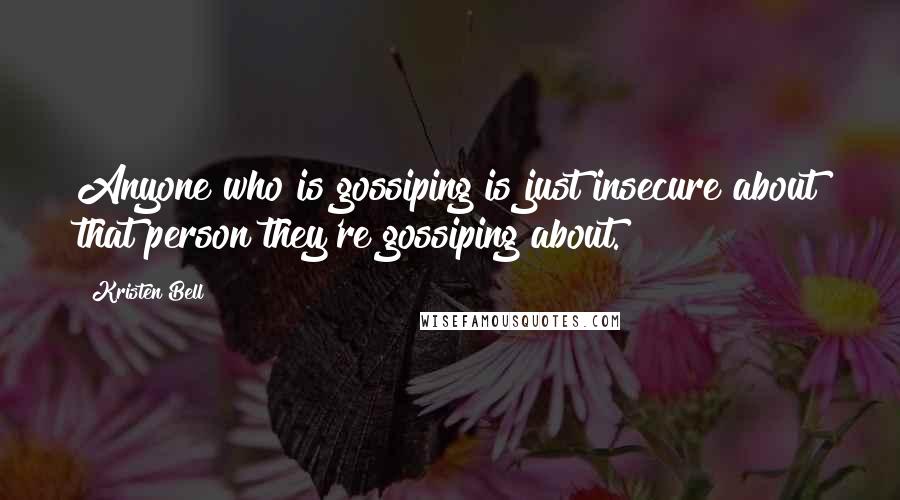Kristen Bell quotes: Anyone who is gossiping is just insecure about that person they're gossiping about.