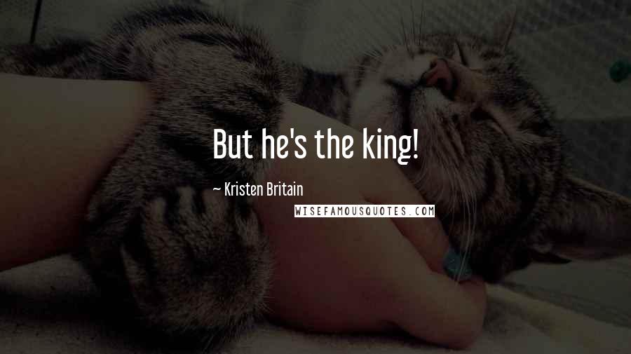 Kristen Britain quotes: But he's the king!