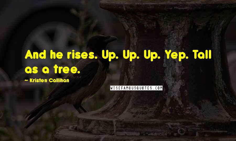 Kristen Callihan quotes: And he rises. Up. Up. Up. Yep. Tall as a tree.
