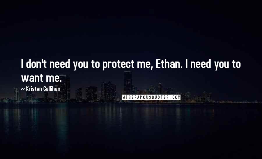 Kristen Callihan quotes: I don't need you to protect me, Ethan. I need you to want me.