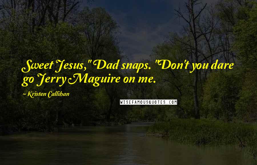 Kristen Callihan quotes: Sweet Jesus," Dad snaps. "Don't you dare go Jerry Maguire on me.