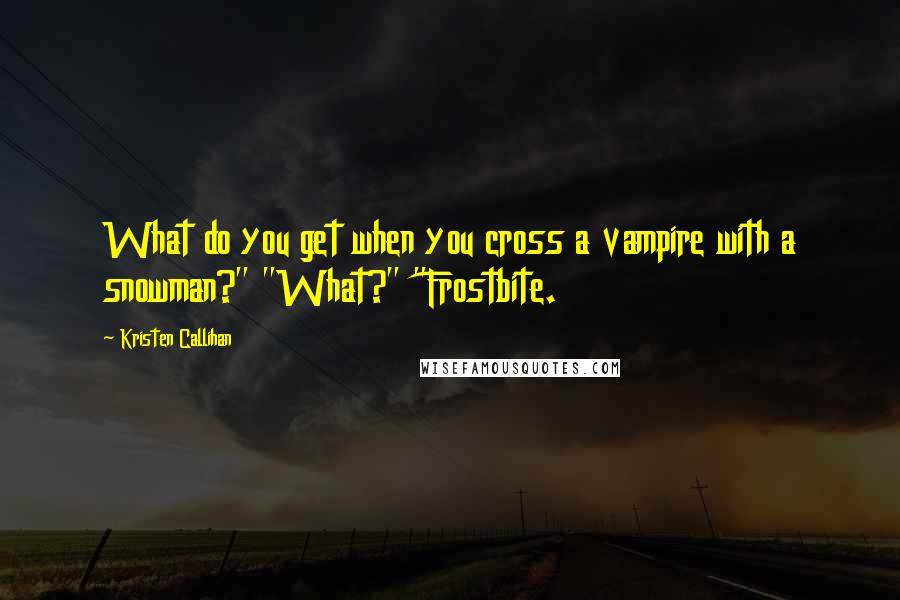 Kristen Callihan quotes: What do you get when you cross a vampire with a snowman?" "What?" "Frostbite.