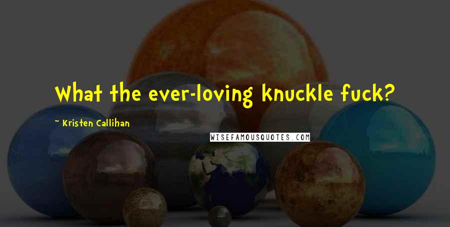 Kristen Callihan quotes: What the ever-loving knuckle fuck?