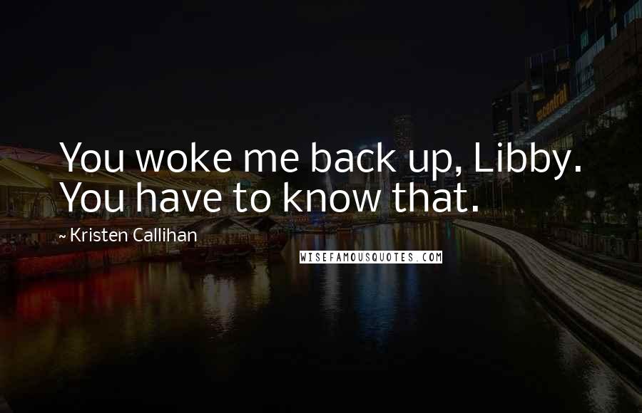Kristen Callihan quotes: You woke me back up, Libby. You have to know that.
