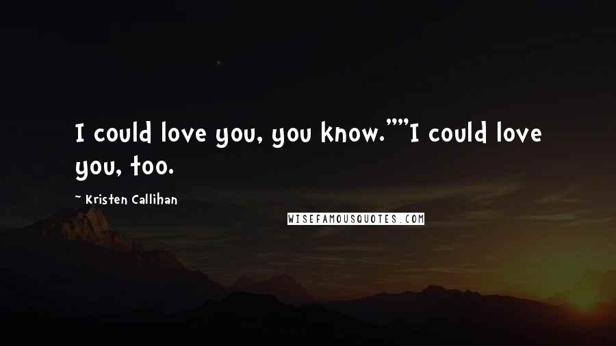 Kristen Callihan quotes: I could love you, you know.""I could love you, too.
