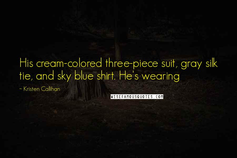 Kristen Callihan quotes: His cream-colored three-piece suit, gray silk tie, and sky blue shirt. He's wearing