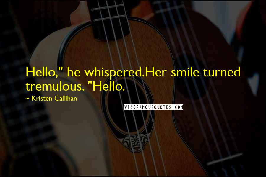 Kristen Callihan quotes: Hello," he whispered.Her smile turned tremulous. "Hello.