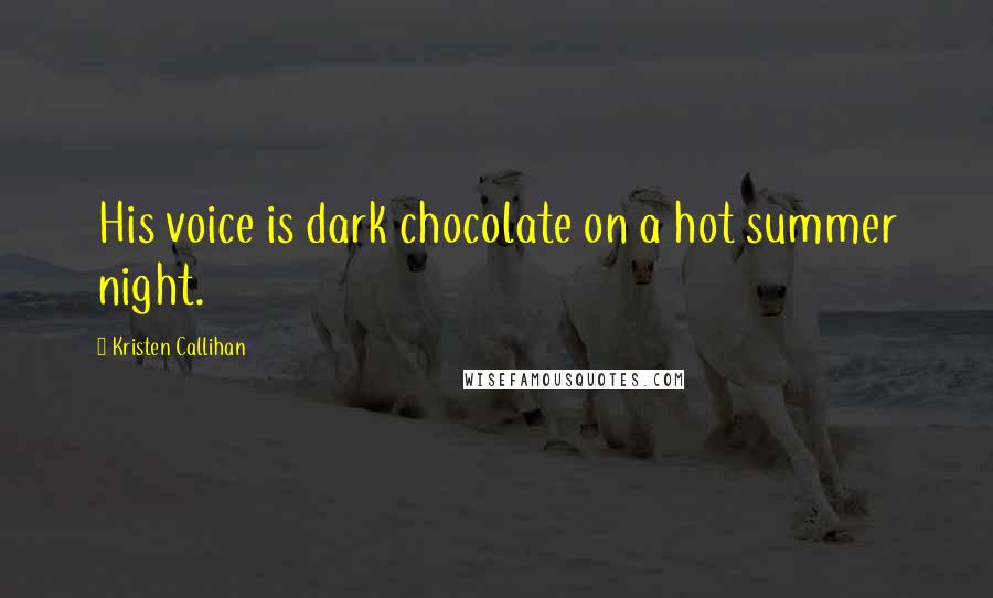 Kristen Callihan quotes: His voice is dark chocolate on a hot summer night.