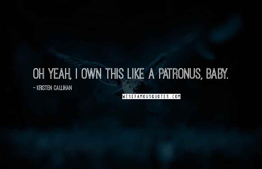 Kristen Callihan quotes: Oh yeah, I own this like a patronus, baby.