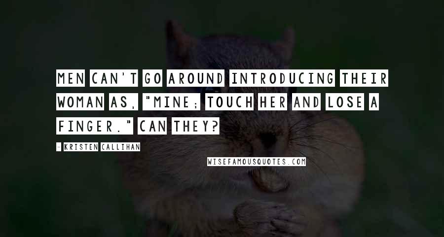 Kristen Callihan quotes: Men can't go around introducing their woman as, "Mine; Touch her and lose a finger." Can they?