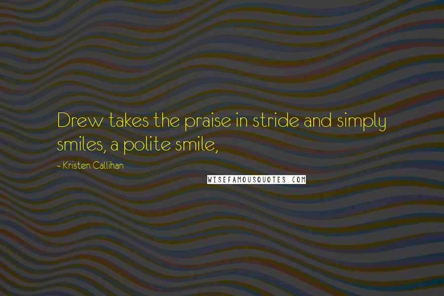 Kristen Callihan quotes: Drew takes the praise in stride and simply smiles, a polite smile,