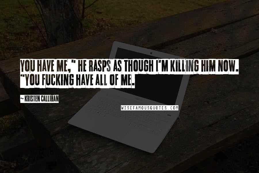 Kristen Callihan quotes: You have me," he rasps as though I'm killing him now. "You fucking have all of me.