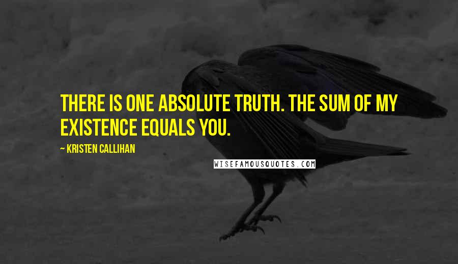 Kristen Callihan quotes: There is one absolute truth. The sum of my existence equals you.