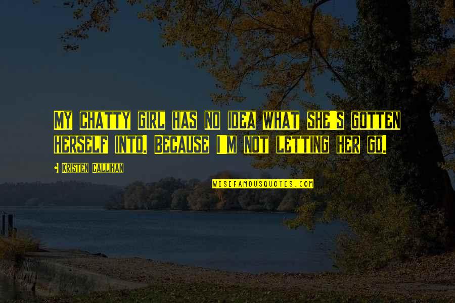 Kristen Callihan Quotes By Kristen Callihan: My chatty girl has no idea what she's Kristen Callihan Quotes By Kristen Callihan: My chatty girl has no idea what she's