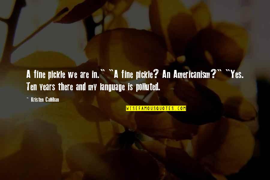 Kristen Callihan Quotes By Kristen Callihan: A fine pickle we are in." "A fine Kristen Callihan Quotes By Kristen Callihan: A fine pickle we are in." "A fine
