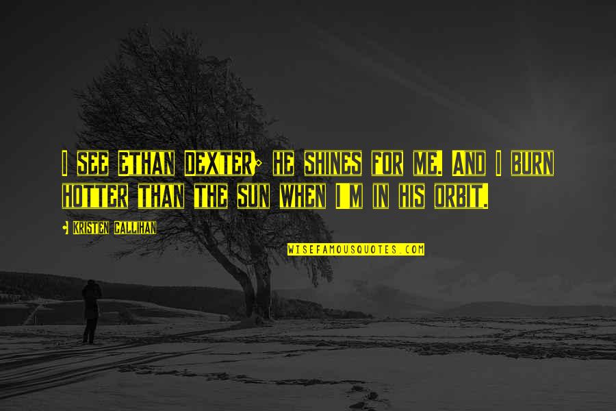 Kristen Callihan Quotes By Kristen Callihan: I see Ethan Dexter; he shines for me. Kristen Callihan Quotes By Kristen Callihan: I see Ethan Dexter; he shines for me.