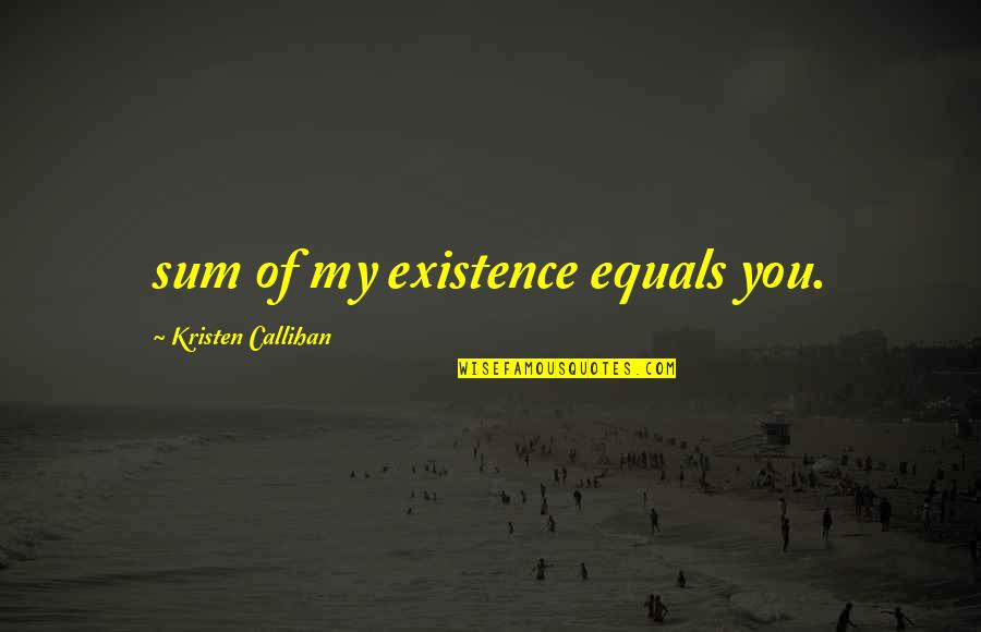 Kristen Callihan Quotes By Kristen Callihan: sum of my existence equals you. Kristen Callihan Quotes By Kristen Callihan: sum of my existence equals you.