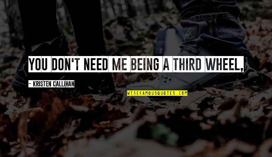 Kristen Callihan Quotes By Kristen Callihan: You don't need me being a third wheel, Kristen Callihan Quotes By Kristen Callihan: You don't need me being a third wheel,