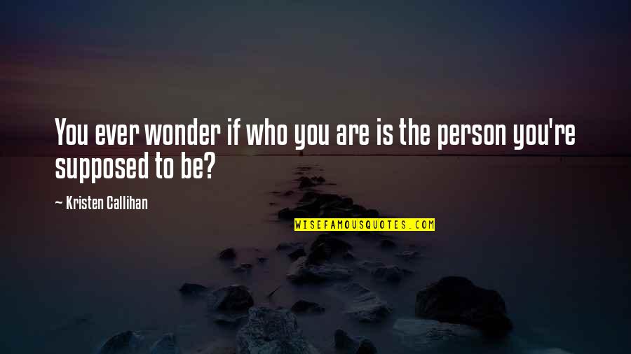 Kristen Callihan Quotes By Kristen Callihan: You ever wonder if who you are is Kristen Callihan Quotes By Kristen Callihan: You ever wonder if who you are is