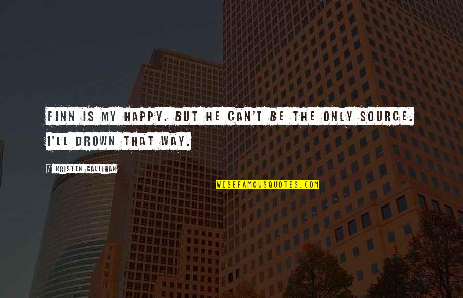 Kristen Callihan Quotes By Kristen Callihan: Finn is my happy. But he can't be Kristen Callihan Quotes By Kristen Callihan: Finn is my happy. But he can't be