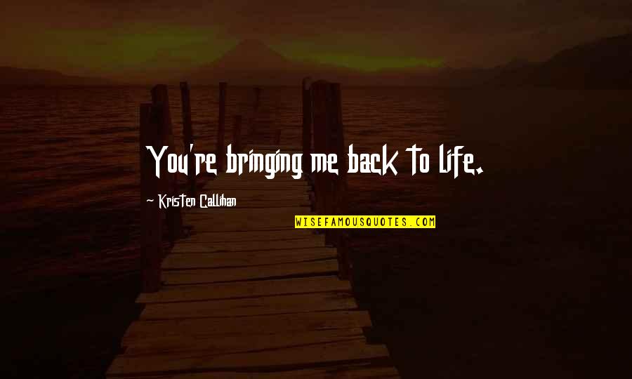Kristen Callihan Quotes By Kristen Callihan: You're bringing me back to life. Kristen Callihan Quotes By Kristen Callihan: You're bringing me back to life.