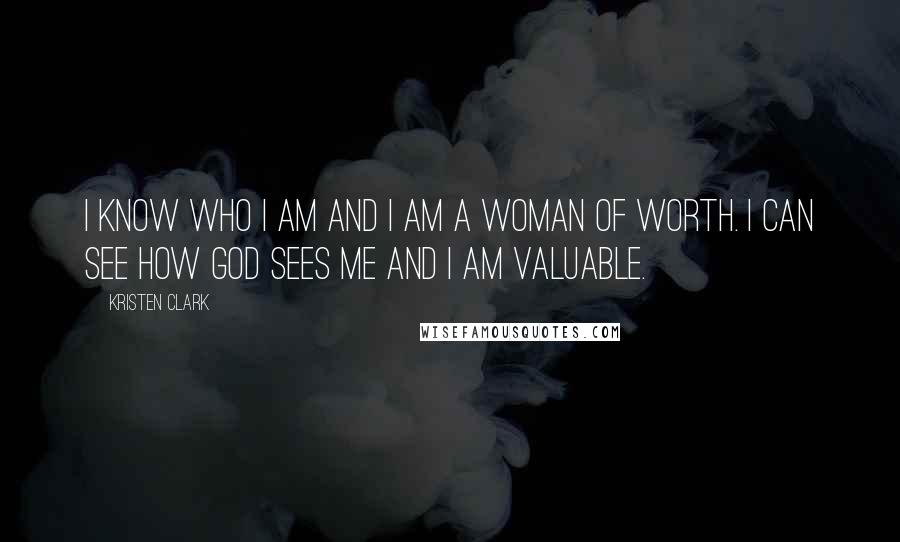 Kristen Clark quotes: I know who I am and I am a woman of worth. I can see how God sees me and I am valuable.