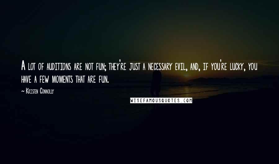 Kristen Connolly quotes: A lot of auditions are not fun; they're just a necessary evil, and, if you're lucky, you have a few moments that are fun.