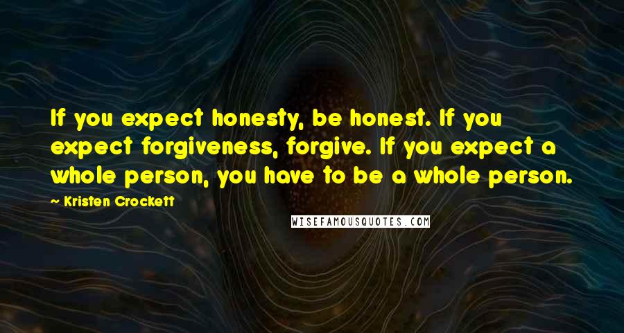Kristen Crockett quotes: If you expect honesty, be honest. If you expect forgiveness, forgive. If you expect a whole person, you have to be a whole person. Kristen Crockett quotes: If you expect honesty, be honest. If you expect forgiveness, forgive. If you expect a whole person, you have to be a whole person.
