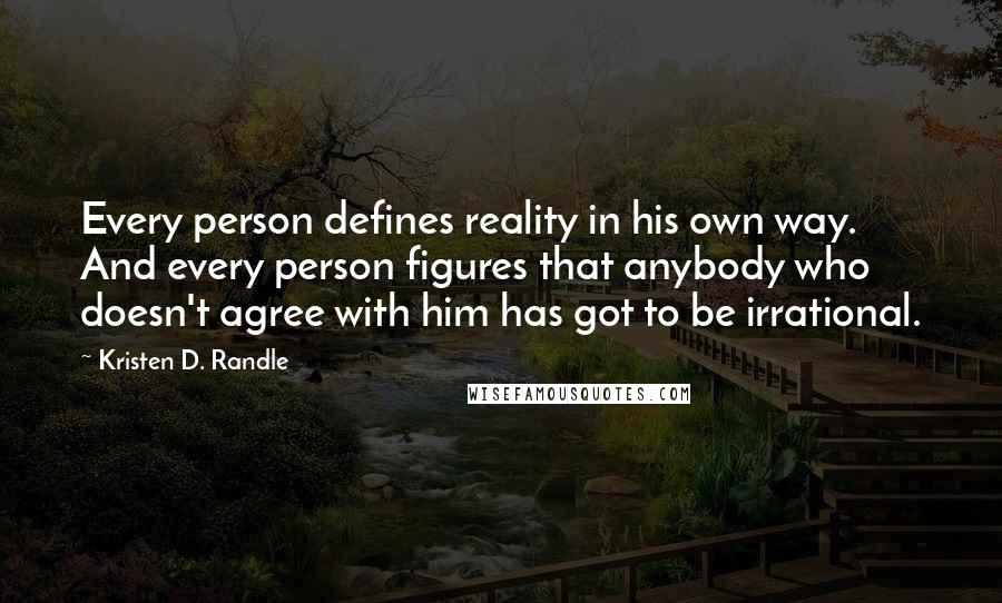 Kristen D. Randle quotes: Every person defines reality in his own way. And every person figures that anybody who doesn't agree with him has got to be irrational.