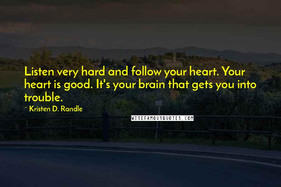 Kristen D. Randle quotes: Listen very hard and follow your heart. Your heart is good. It's your brain that gets you into trouble.